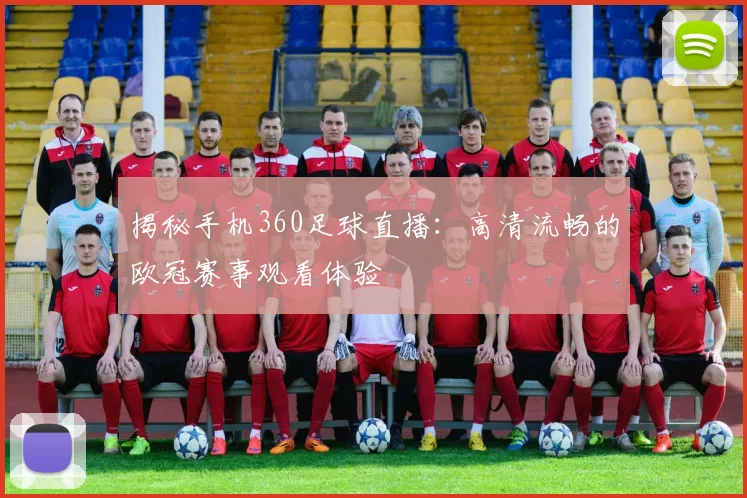 揭秘手机360足球直播：高清流畅的欧冠赛事观看体验