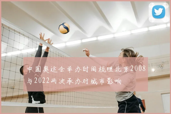 中国奥运会举办时间梳理北京2008与2022两次承办对城市影响