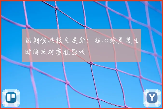 热刺伤病报告更新:核心球员复出时间及对赛程影响