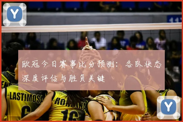 欧冠今日赛事比分预测：各队状态深度评估与胜负关键