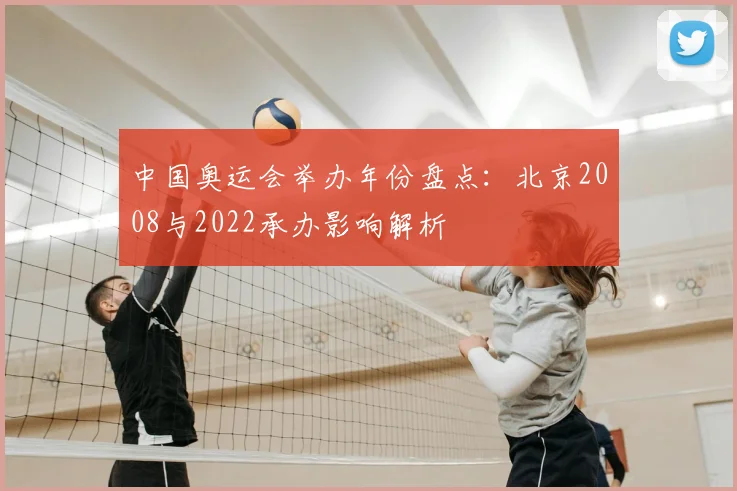 中国奥运会举办年份盘点：北京2008与2022承办影响解析