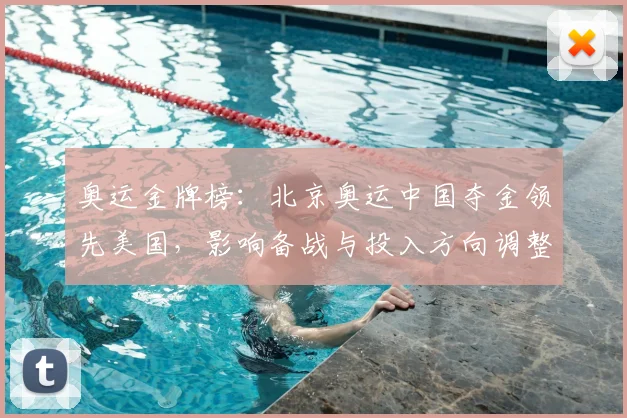 奥运金牌榜：北京奥运中国夺金领先美国，影响备战与投入方向调整