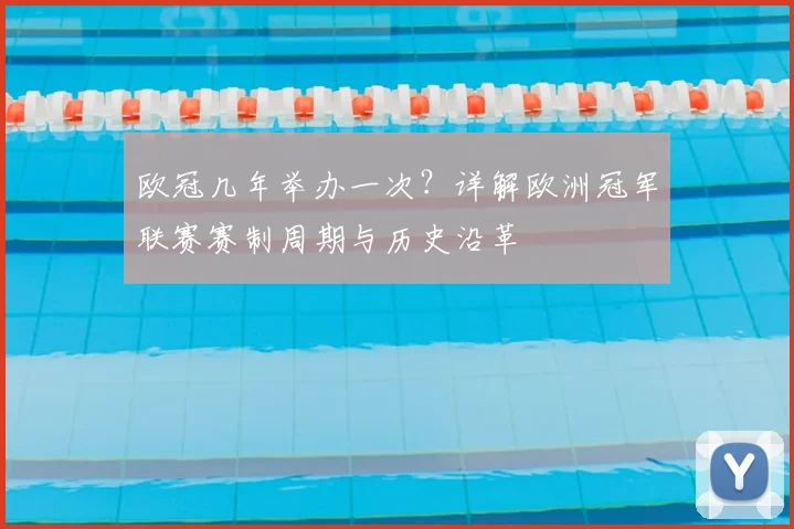 欧冠几年举办一次？详解欧洲冠军联赛赛制周期与历史沿革