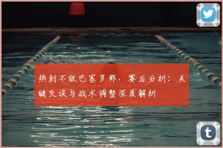 热刺不敌巴塞罗那,赛后分析:关键失误与战术调整深度解析