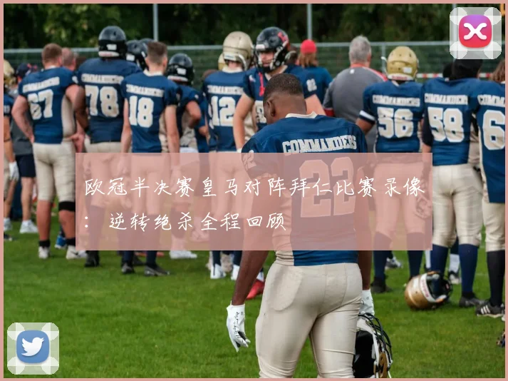 欧冠半决赛皇马对阵拜仁比赛录像:逆转绝杀全程回顾