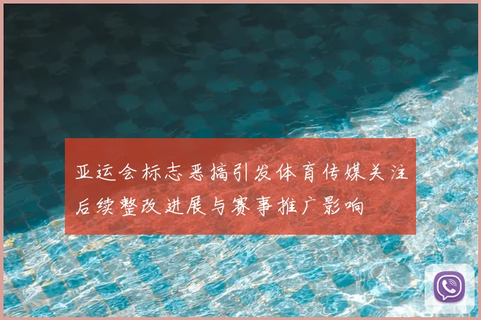 亚运会标志恶搞引发体育传媒关注后续整改进展与赛事推广影响